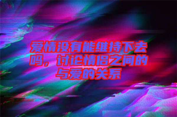 愛情沒有能維持下去嗎，討論情侶之間的與愛的關(guān)系
