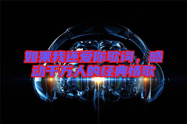 如果我還愛你歌詞，感動(dòng)千萬(wàn)人的經(jīng)典情歌