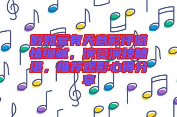 假如愛有天意影評感情細膩，演員演技精湛，推薦觀影心得分享