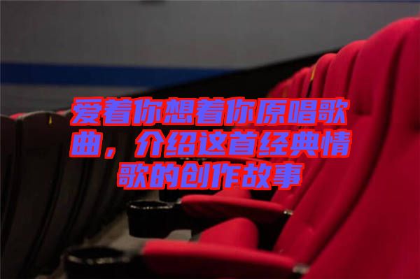愛著你想著你原唱歌曲，介紹這首經(jīng)典情歌的創(chuàng)作故事