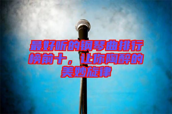 最好聽(tīng)的鋼琴曲排行榜前十，讓你陶醉的美妙旋律