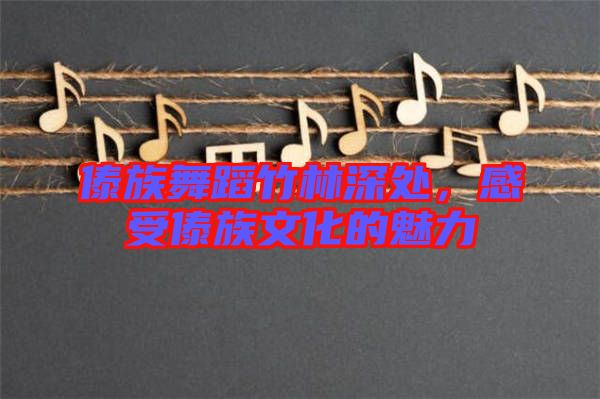 傣族舞蹈竹林深處，感受傣族文化的魅力