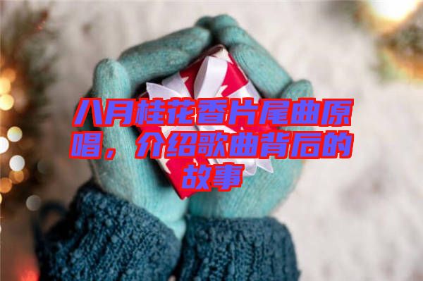 八月桂花香片尾曲原唱，介紹歌曲背后的故事