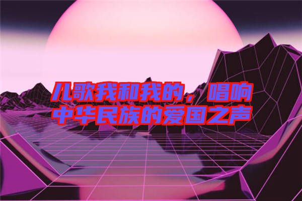 兒歌我和我的，唱響中華民族的愛國之聲