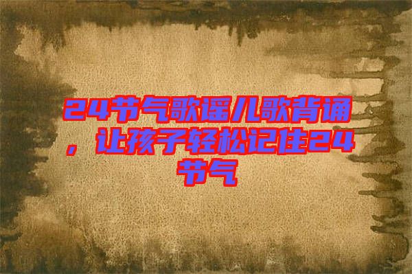 24節(jié)氣歌謠兒歌背誦，讓孩子輕松記住24節(jié)氣