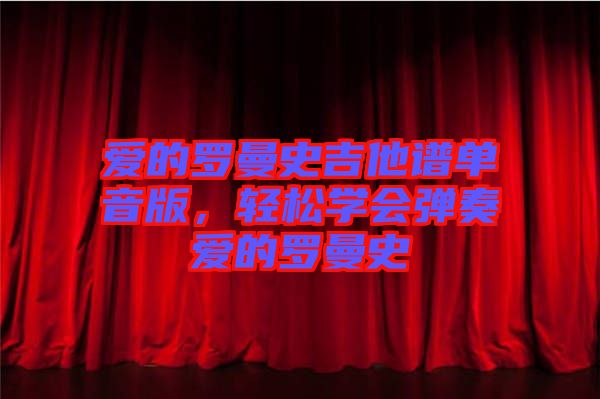 愛(ài)的羅曼史吉他譜單音版，輕松學(xué)會(huì)彈奏愛(ài)的羅曼史