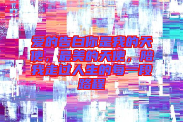 愛的告白你是我的天使，最美的天使，陪我走過人生的每一段路程