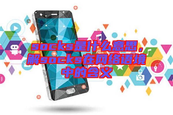 socks是什么意思，解socks在網(wǎng)絡(luò)語境中的含義
