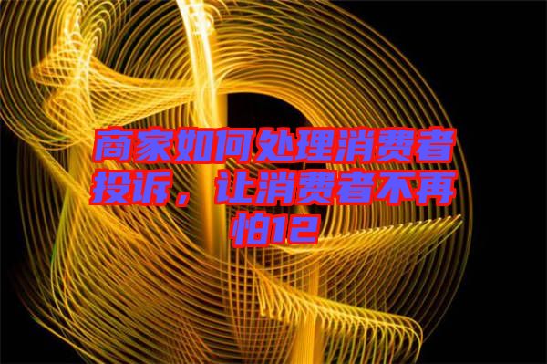 商家如何處理消費者投訴，讓消費者不再怕12