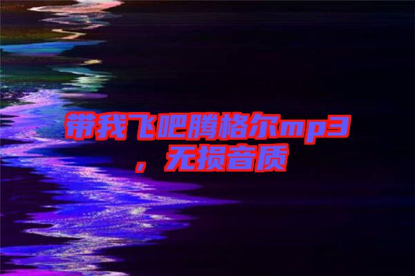 帶我飛吧騰格爾mp3，無(wú)損音質(zhì)