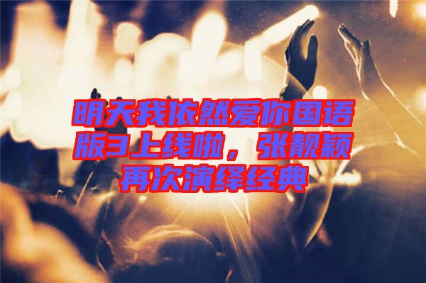 明天我依然愛你國語版3上線啦，張靚穎再次演繹經(jīng)典