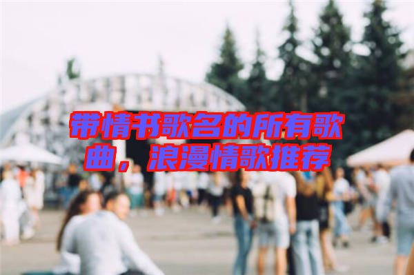 帶情書歌名的所有歌曲，浪漫情歌推薦