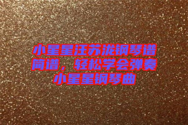 小星星汪蘇瀧鋼琴譜簡譜，輕松學會彈奏小星星鋼琴曲