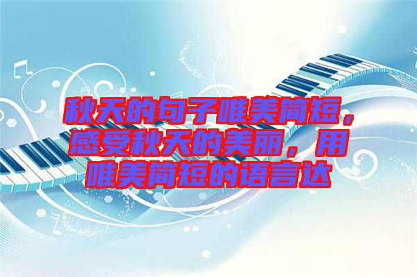 秋天的句子唯美簡短，感受秋天的美麗，用唯美簡短的語言達(dá)