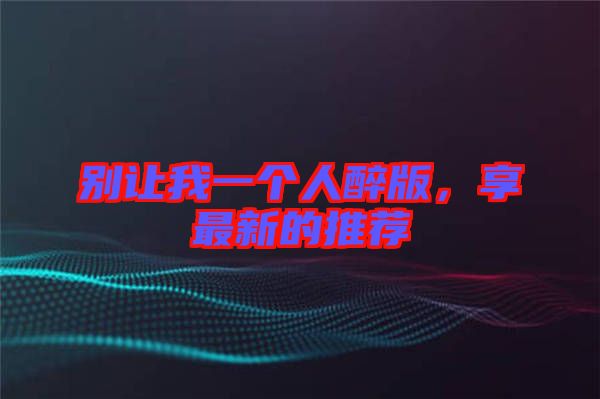 別讓我一個人醉版，享最新的推薦