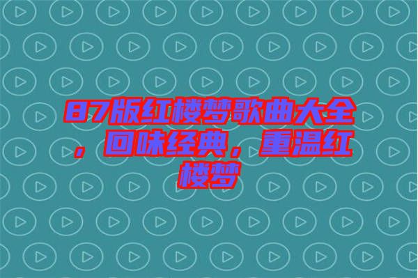 87版紅樓夢歌曲大全，回味經(jīng)典，重溫紅樓夢