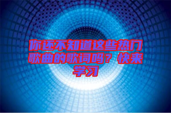 你還不知道這些熱門歌曲的歌詞嗎？快來(lái)學(xué)習(xí)