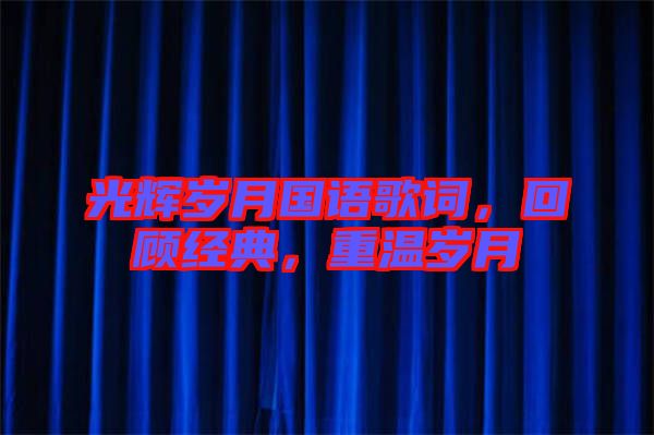 光輝歲月國語歌詞，回顧經(jīng)典，重溫歲月