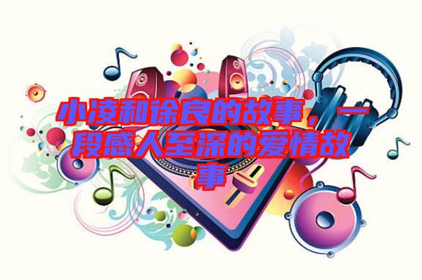 小凌和徐良的故事，一段感人至深的愛情故事