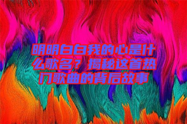 明明白白我的心是什么歌名？揭秘這首熱門歌曲的背后故事