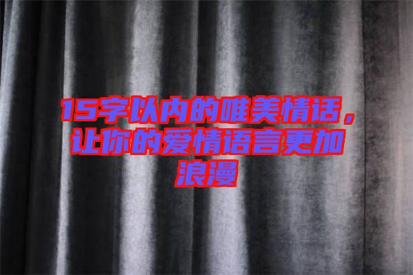 15字以內(nèi)的唯美情話，讓你的愛(ài)情語(yǔ)言更加浪漫