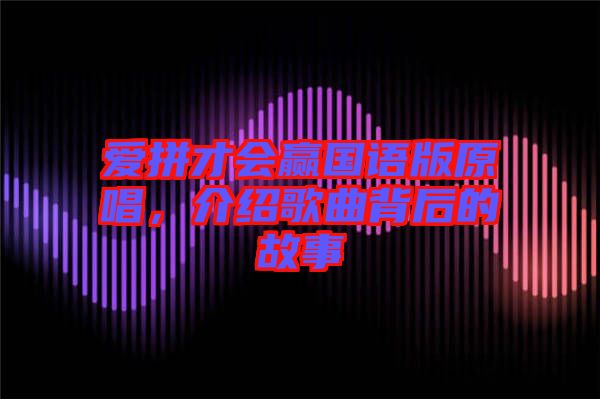 愛(ài)拼才會(huì)贏國(guó)語(yǔ)版原唱，介紹歌曲背后的故事