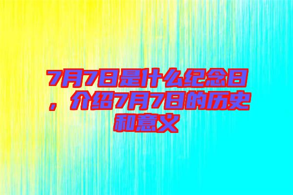 7月7日是什么紀念日，介紹7月7日的歷史和意義