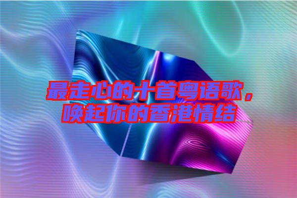 最走心的十首粵語歌，喚起你的香港情結(jié)