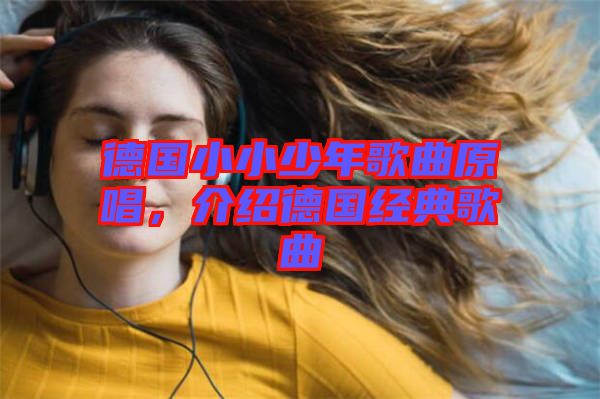 德國小小少年歌曲原唱，介紹德國經(jīng)典歌曲