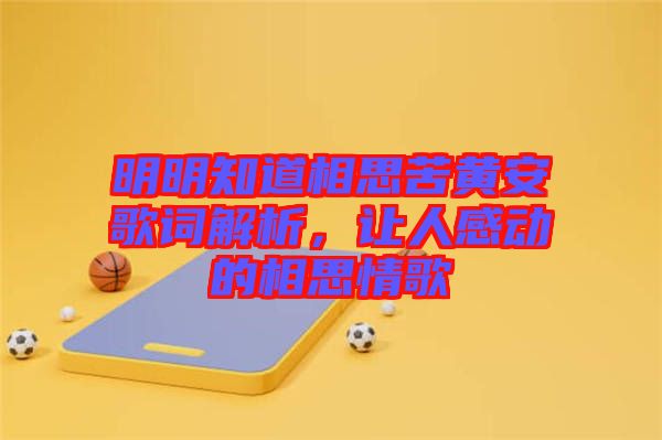 明明知道相思苦黃安歌詞解析，讓人感動(dòng)的相思情歌