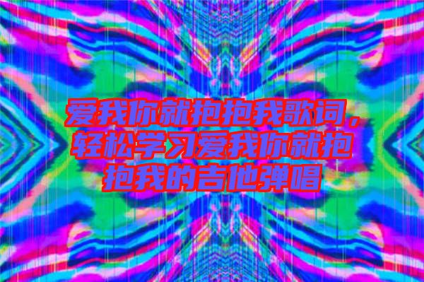 愛我你就抱抱我歌詞，輕松學(xué)習(xí)愛我你就抱抱我的吉他彈唱
