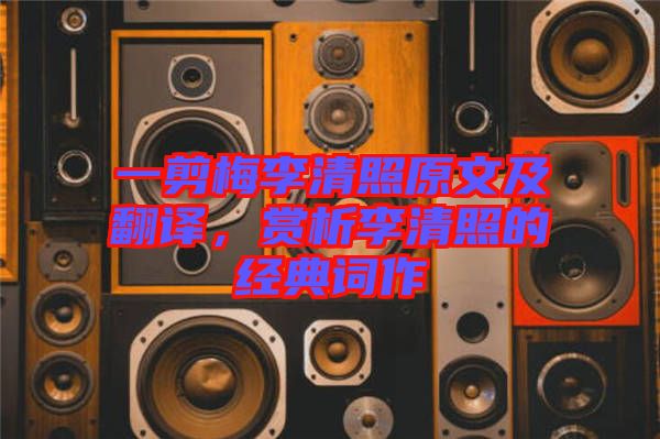 一剪梅李清照原文及翻譯，賞析李清照的經(jīng)典詞作