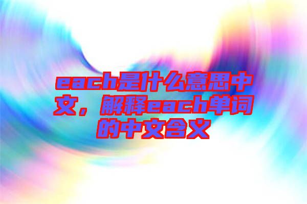 each是什么意思中文，解釋each單詞的中文含義