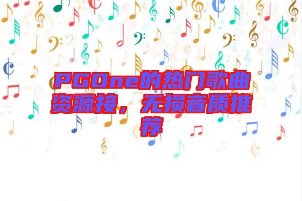 PGOne的熱門歌曲資源接，無損音質(zhì)推薦