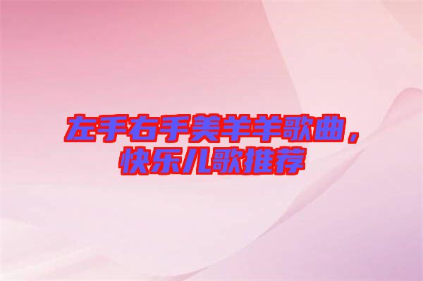 左手右手美羊羊歌曲，快樂兒歌推薦
