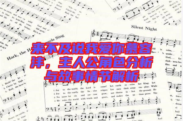 來不及說我愛你慕容灃，主人公角色分析與故事情節(jié)解析