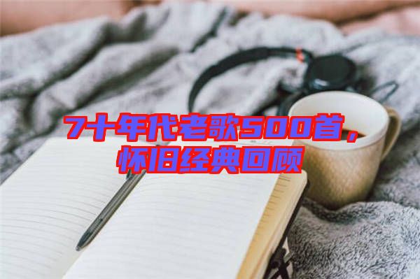 7十年代老歌500首，懷舊經(jīng)典回顧