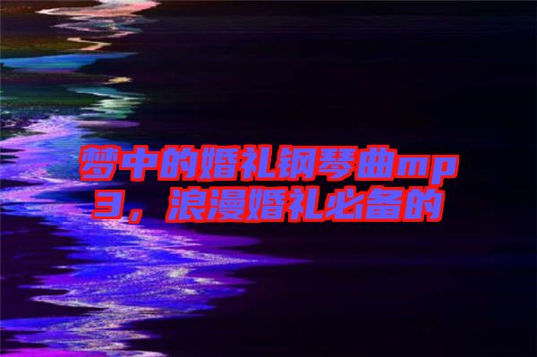 夢中的婚禮鋼琴曲mp3，浪漫婚禮必備的