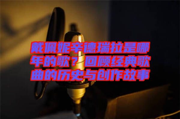 戴佩妮辛德瑞拉是哪年的歌？回顧經(jīng)典歌曲的歷史與創(chuàng)作故事
