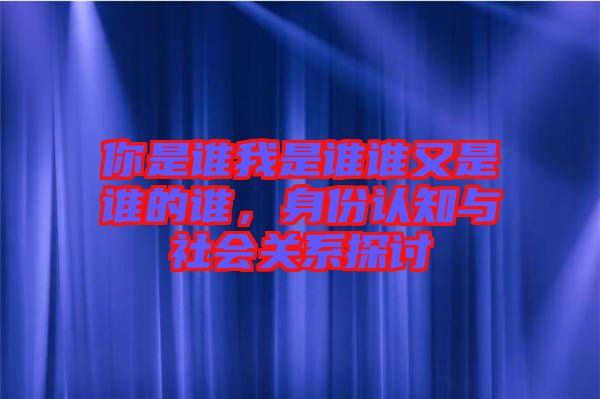 你是誰我是誰誰又是誰的誰，身份認知與社會關系探討
