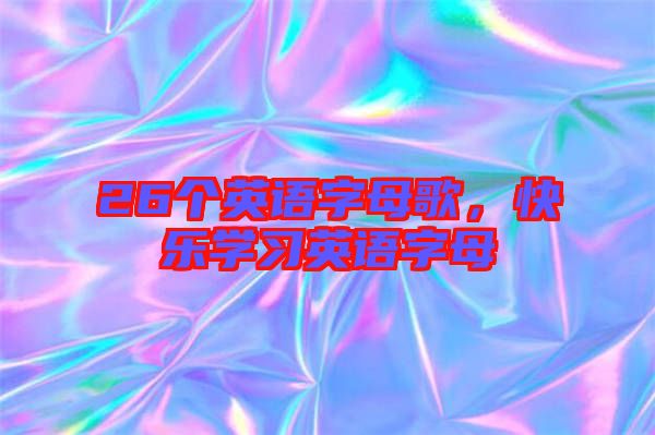 26個(gè)英語(yǔ)字母歌，快樂(lè)學(xué)習(xí)英語(yǔ)字母