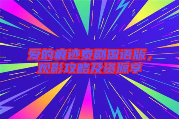 愛的痕跡泰劇國語版，觀影攻略及資源享