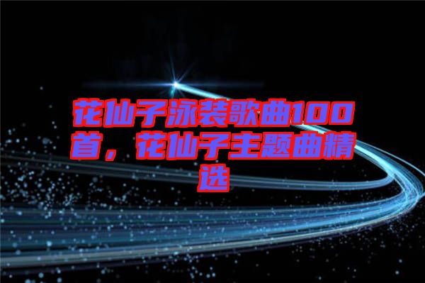 花仙子泳裝歌曲100首，花仙子主題曲精選