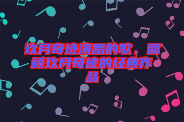 玖月奇跡演唱的歌，回顧玖月奇跡的經(jīng)典作品