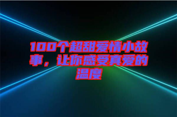 100個超甜愛情小故事，讓你感受真愛的溫度