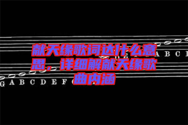 獻(xiàn)天緣歌詞達(dá)什么意思，詳細(xì)解獻(xiàn)天緣歌曲內(nèi)涵