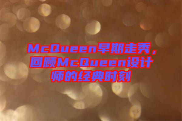 McQueen早期走秀，回顧McQueen設(shè)計師的經(jīng)典時刻