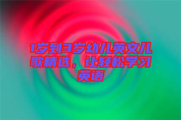 1歲到3歲幼兒英文兒歌精選，讓輕松學(xué)習(xí)英語(yǔ)