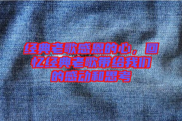 經(jīng)典老歌感恩的心，回憶經(jīng)典老歌帶給我們的感動和思考