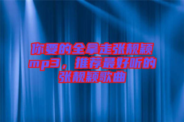 你要的全拿走張靚穎mp3，推薦最好聽的張靚穎歌曲